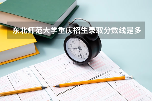 东北师范大学重庆招生录取分数线是多少
