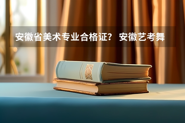 安徽省美术专业合格证？ 安徽艺考舞蹈通过率
