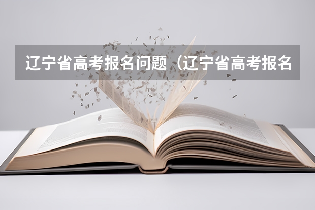 辽宁省高考报名问题（辽宁省高考报名系统的操作方法）