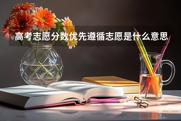 高考志愿分数优先遵循志愿是什么意思