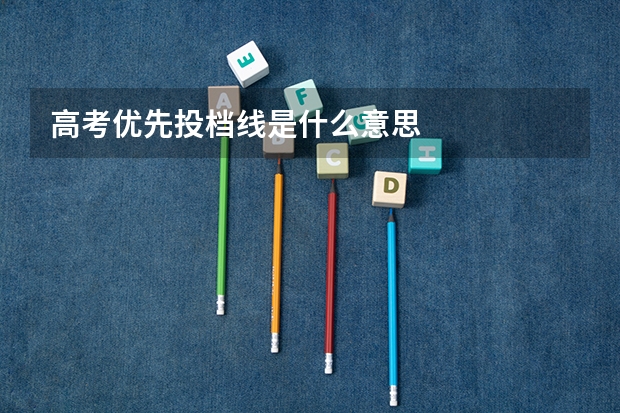 高考优先投档线是什么意思