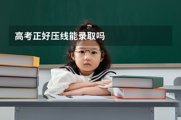 高考正好压线能录取吗