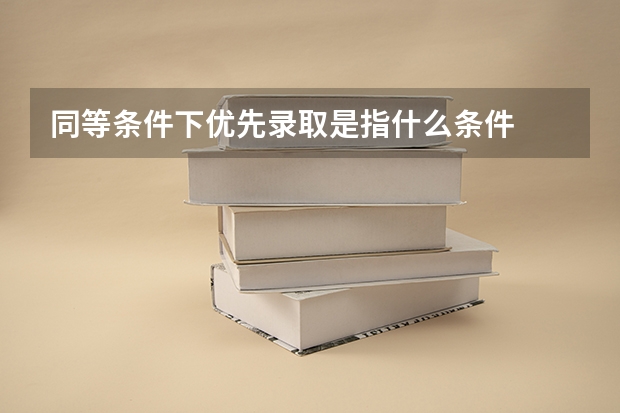 同等条件下优先录取是指什么条件