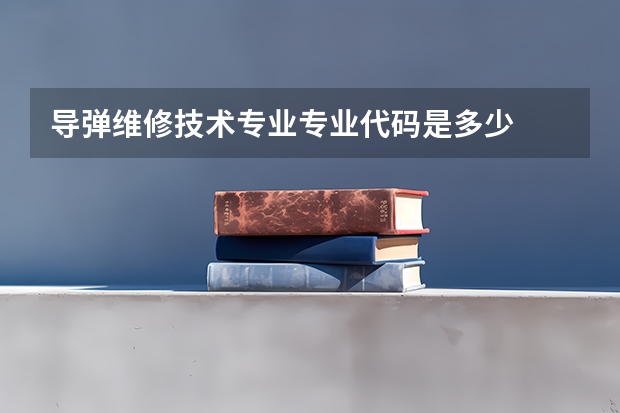 导弹维修技术专业专业代码是多少