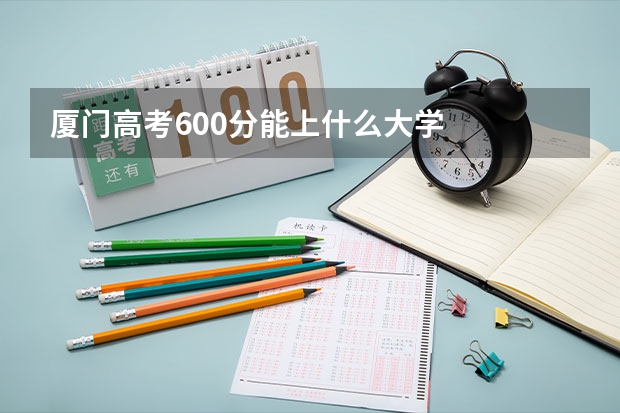 厦门高考600分能上什么大学