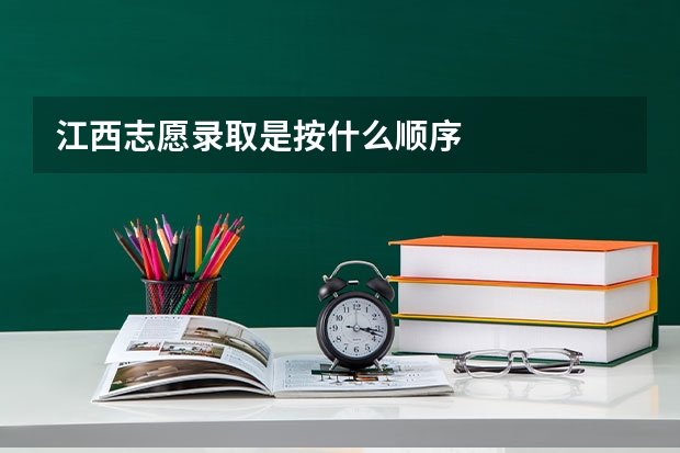 江西志愿录取是按什么顺序