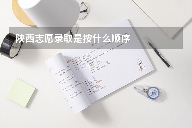 陕西志愿录取是按什么顺序