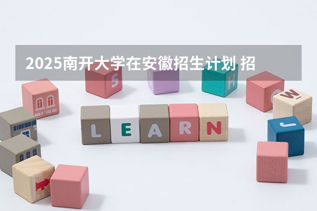 2025南开大学在安徽招生计划 招生人数预测