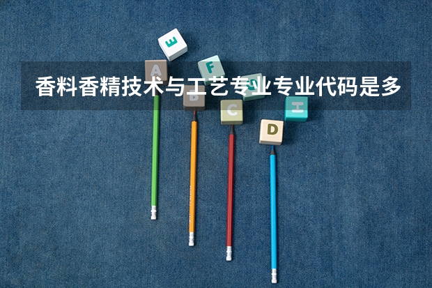 香料香精技术与工艺专业专业代码是多少