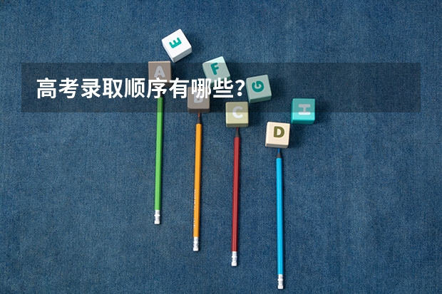 高考录取顺序有哪些？