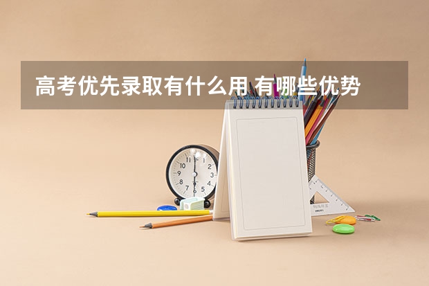 高考优先录取有什么用 有哪些优势