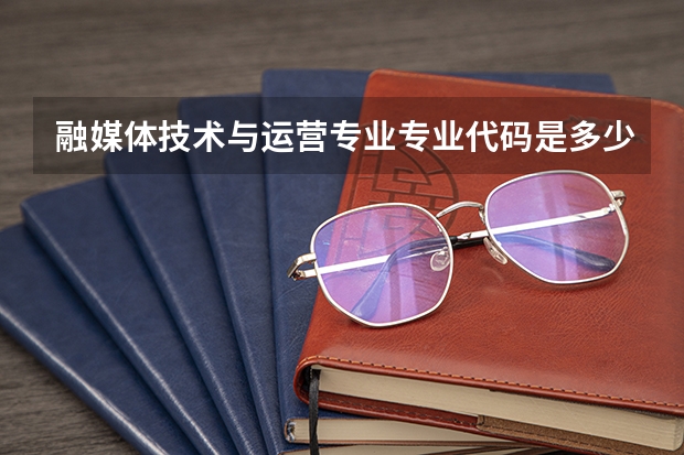 融媒体技术与运营专业专业代码是多少