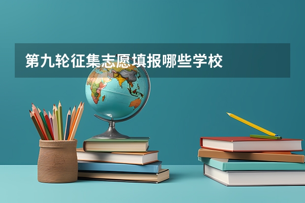 第九轮征集志愿填报哪些学校