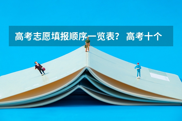 高考志愿填报顺序一览表？ 高考十个志愿填报顺序