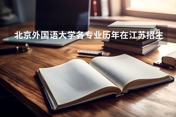 北京外国语大学各专业历年在江苏招生人数是多少