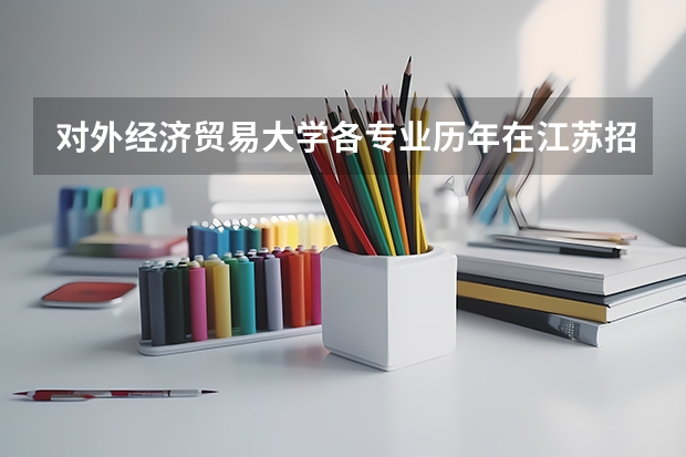 对外经济贸易大学各专业历年在江苏招生人数是多少