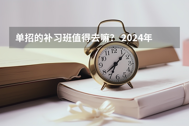 单招的补习班值得去嘛？ 2024年单招政策