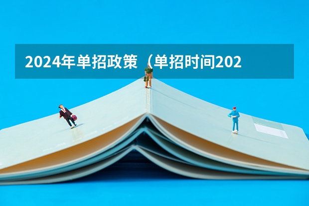 2024年单招政策（单招时间2024年具体时间）