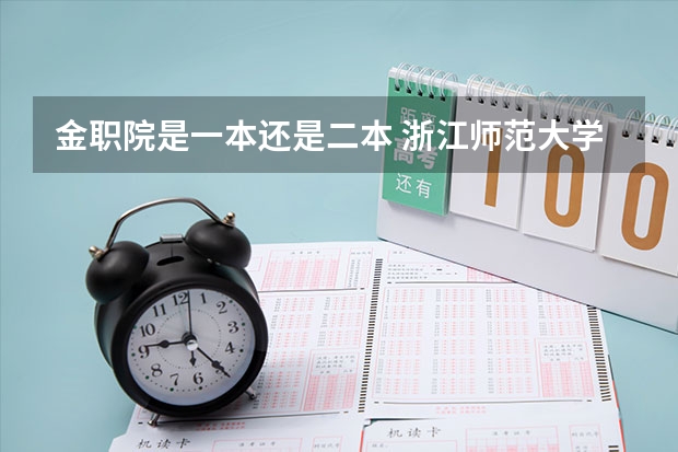 金职院是一本还是二本 浙江师范大学金华职业技术学院到底是本科学校还是专科学校啊