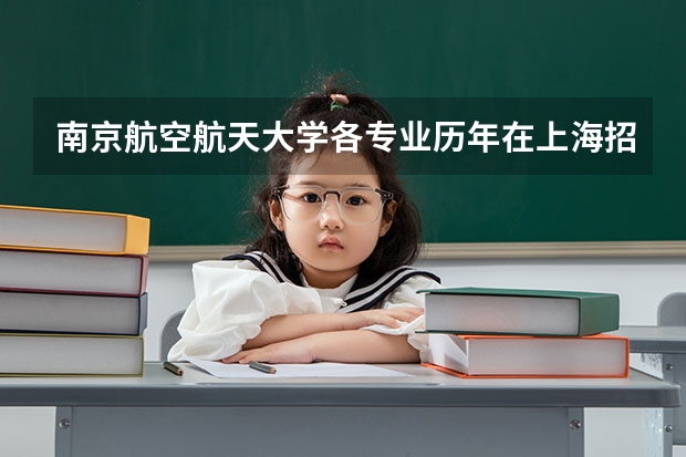 南京航空航天大学各专业历年在上海招生人数是多少