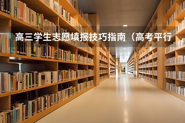 高三学生志愿填报技巧指南（高考平行志愿录取规则及填报技巧）