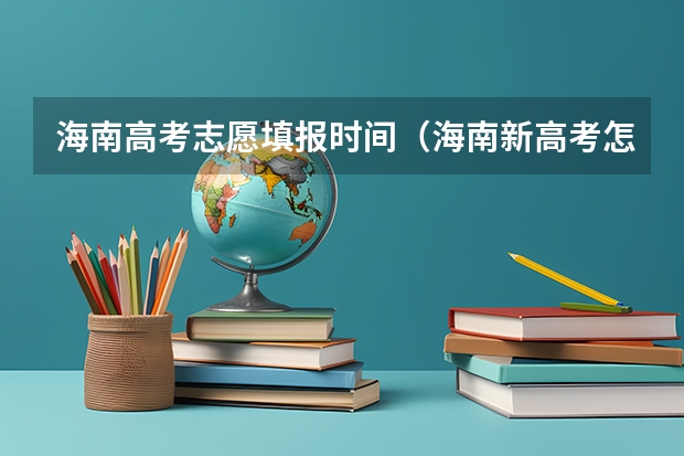 海南高考志愿填报时间（海南新高考怎样报志愿）