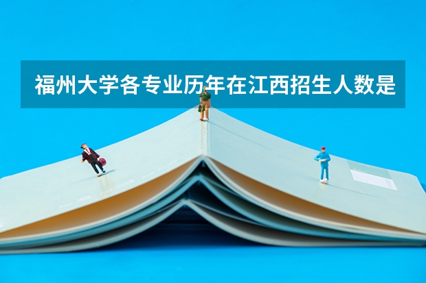 福州大学各专业历年在江西招生人数是多少