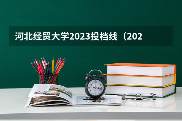 河北经贸大学2023投档线（2023河北经贸大学投档线）