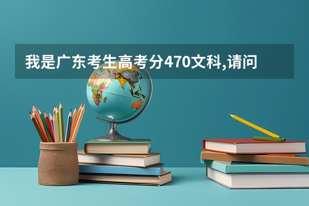 我是广东考生高考分470文科,请问填什么学校个专业比较好