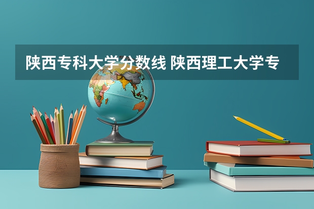 陕西专科大学分数线 陕西理工大学专科录取分数线