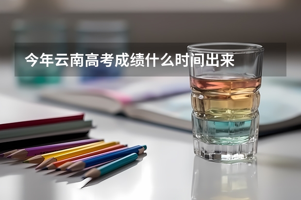 今年云南高考成绩什么时间出来