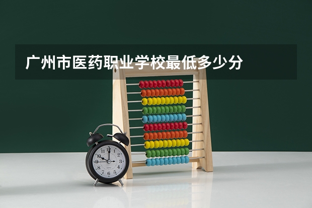 广州市医药职业学校最低多少分
