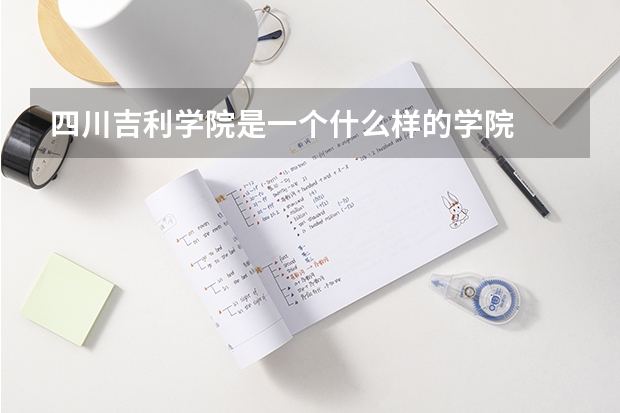 四川吉利学院是一个什么样的学院