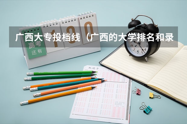 广西大专投档线（广西的大学排名和录取分数线）