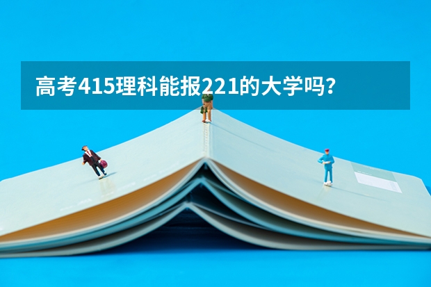 高考415理科能报221的大学吗？