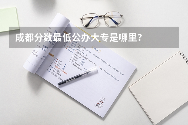 成都分数最低公办大专是哪里？