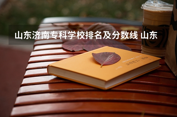 山东济南专科学校排名及分数线 山东电力高等专科学校录取分数线