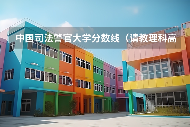 中国司法警官大学分数线(请教理科高考专科分数线。)