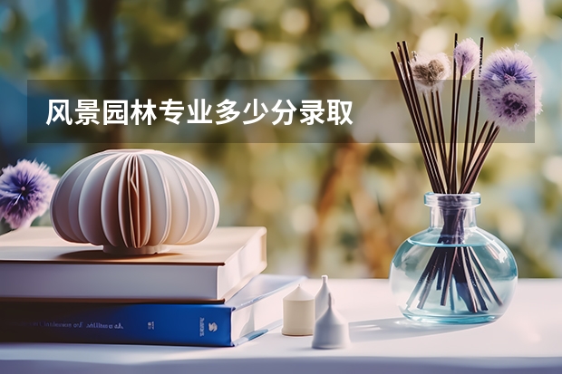 风景园林专业多少分录取