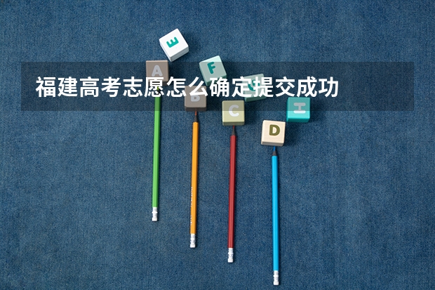 福建高考志愿怎么确定提交成功