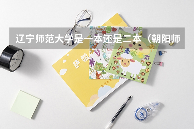 辽宁师范大学是一本还是二本（朝阳师范学院是几本）