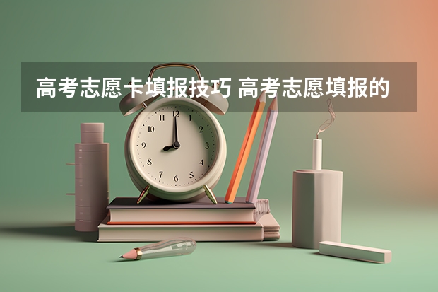 高考志愿卡填报技巧 高考志愿填报的方法及技巧