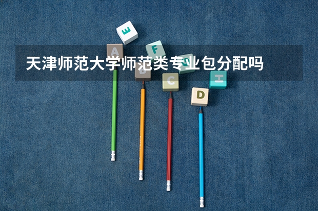 天津师范大学师范类专业包分配吗