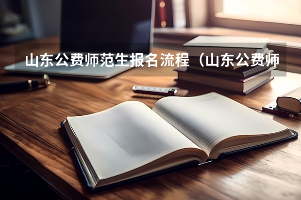 山东公费师范生报名流程（山东公费师范生报考条件）