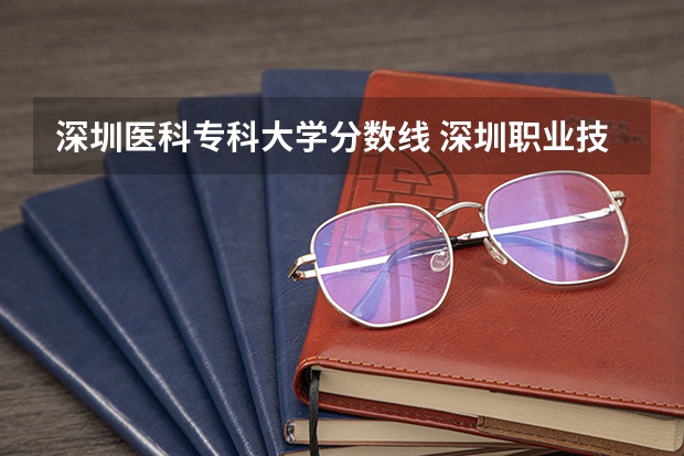 深圳医科专科大学分数线 深圳职业技术学院分数线