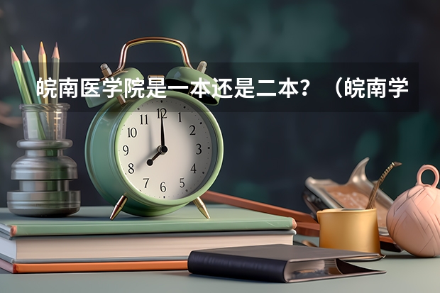 皖南医学院是一本还是二本？（皖南学院是一本还是二本）