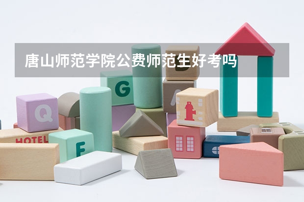唐山师范学院公费师范生好考吗