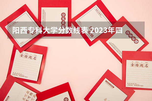 阳西专科大学分数线表 2023年四川单招公办学校分数线表