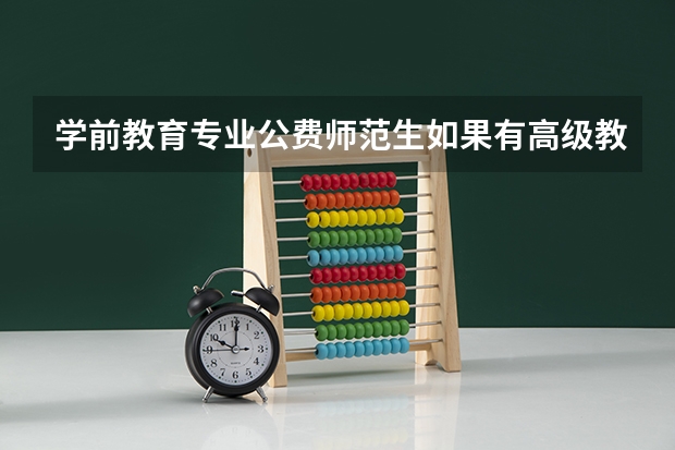 学前教育专业公费师范生如果有高级教师资格证可以入职到高中吗