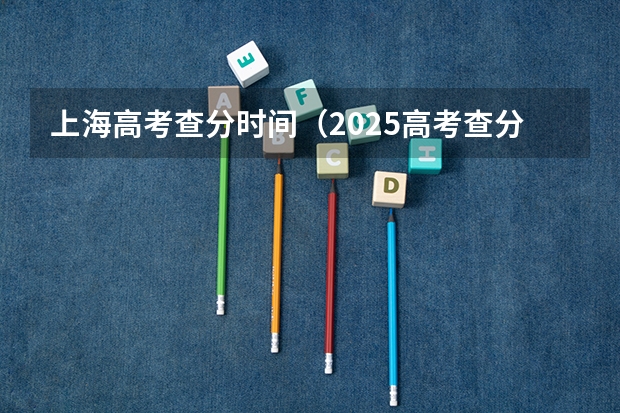 上海高考查分时间（2025高考查分日期一览）